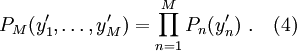  P_M(y'_1, \ldots, y'_M) = \prod_{n=1}^M P_n(y'_n)\ .\ \ \ (4) 
